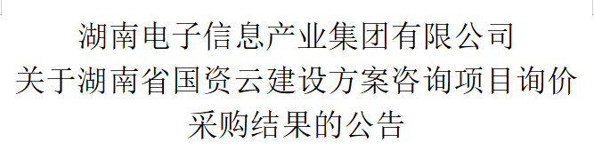 九州体育网(中国)有限公司 关于湖南省国资云建设方案咨询项目询价采购结果的公告